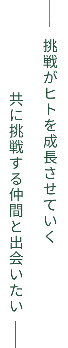 挑戦が人を成長させていく 共に挑戦する仲間と出会いたい